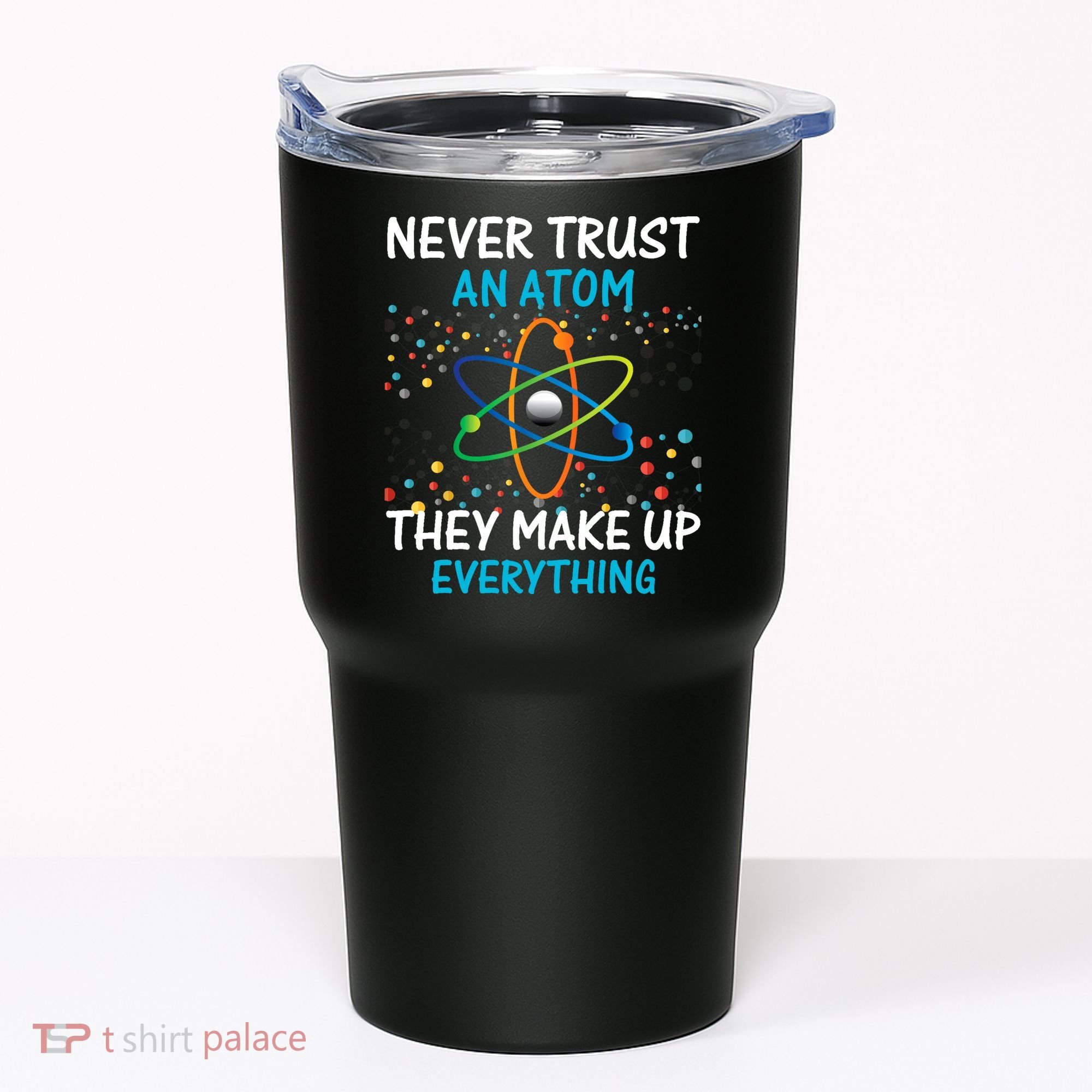 Never Trust an Atom They Make Up Everything Science Tumbler