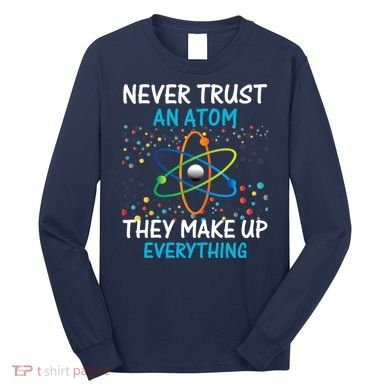 Never Trust an Atom They Make Up Everything Science Long Sleeve Shirt