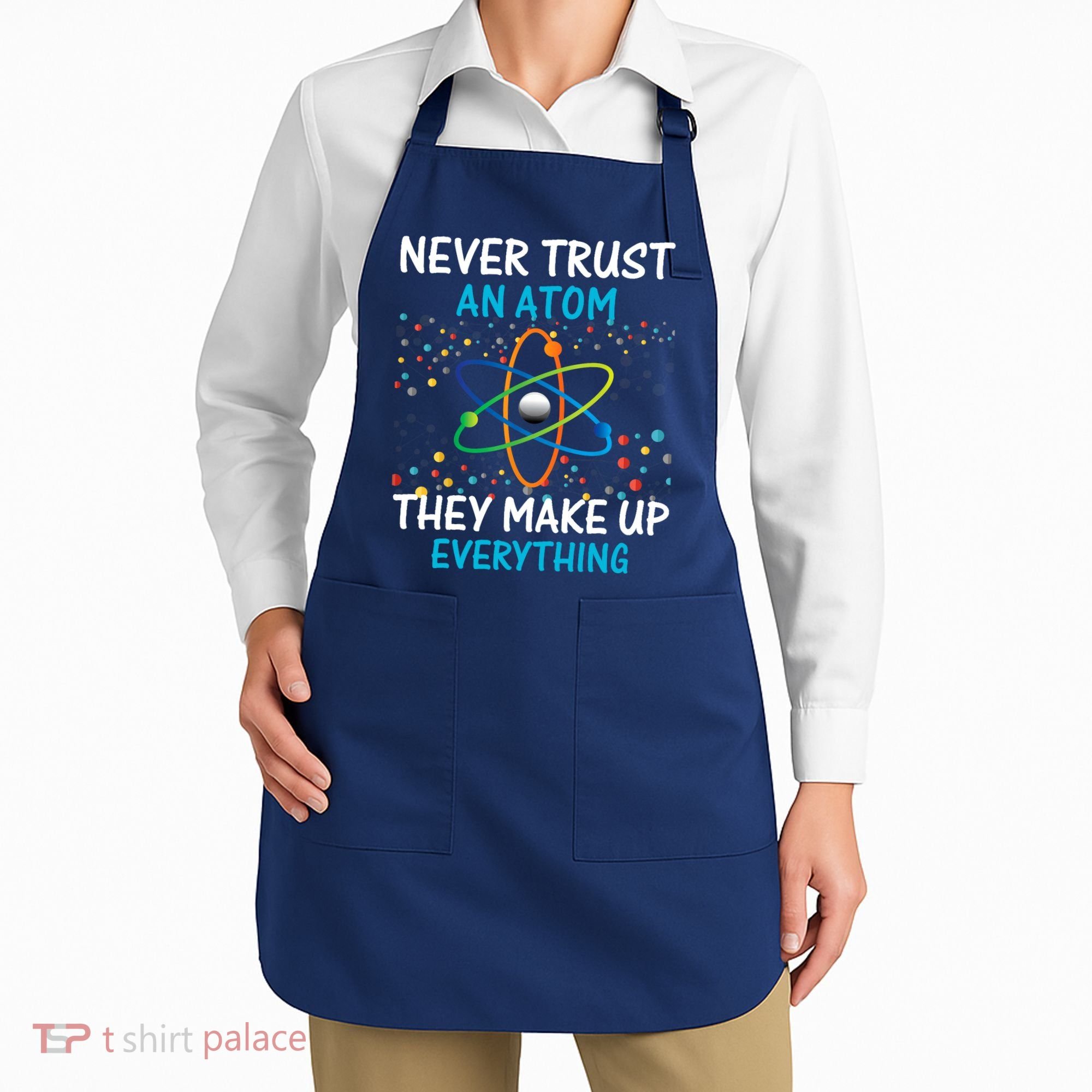Never Trust an Atom They Make Up Everything Science Apron