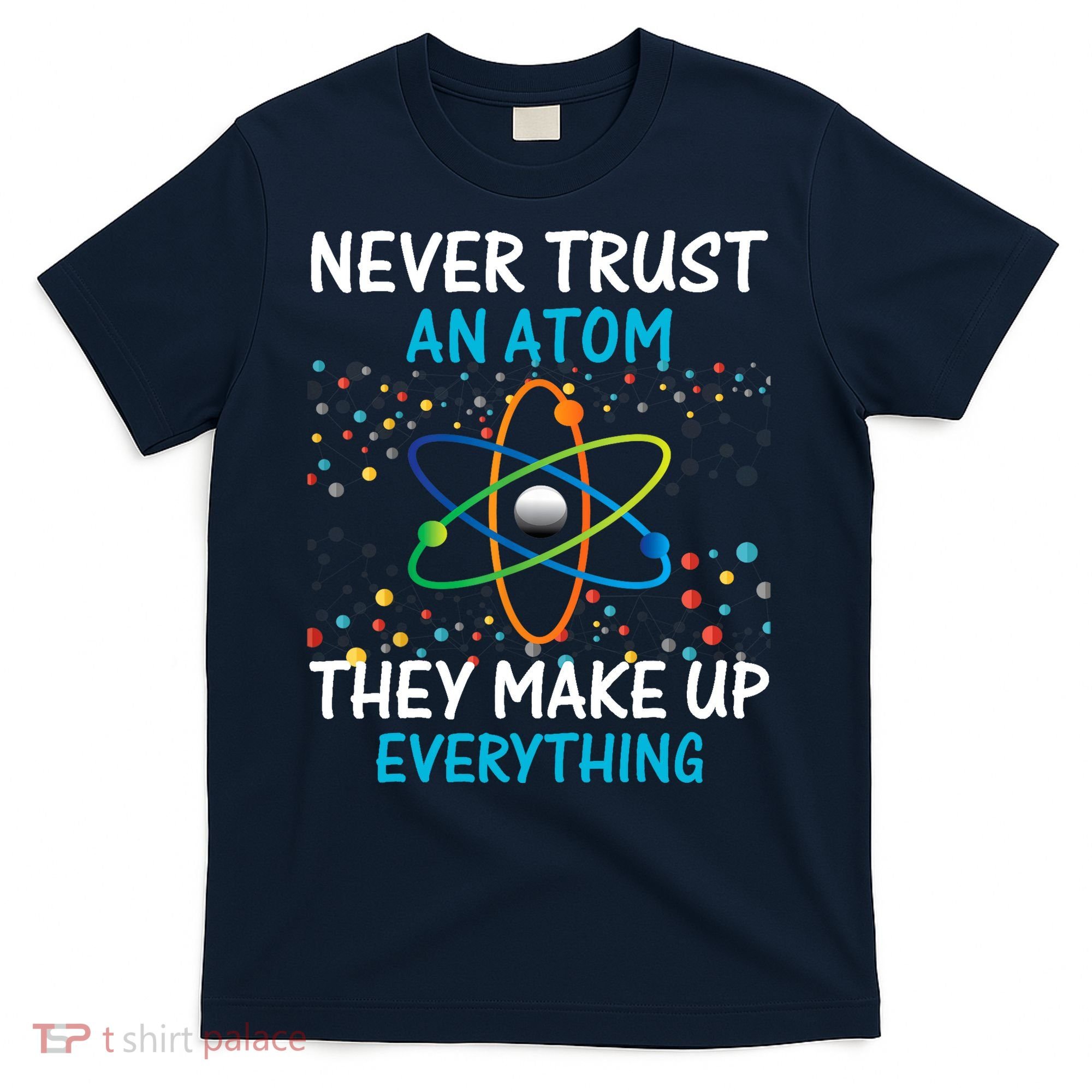Never Trust an Atom They Make Up Everything Science T-Shirt