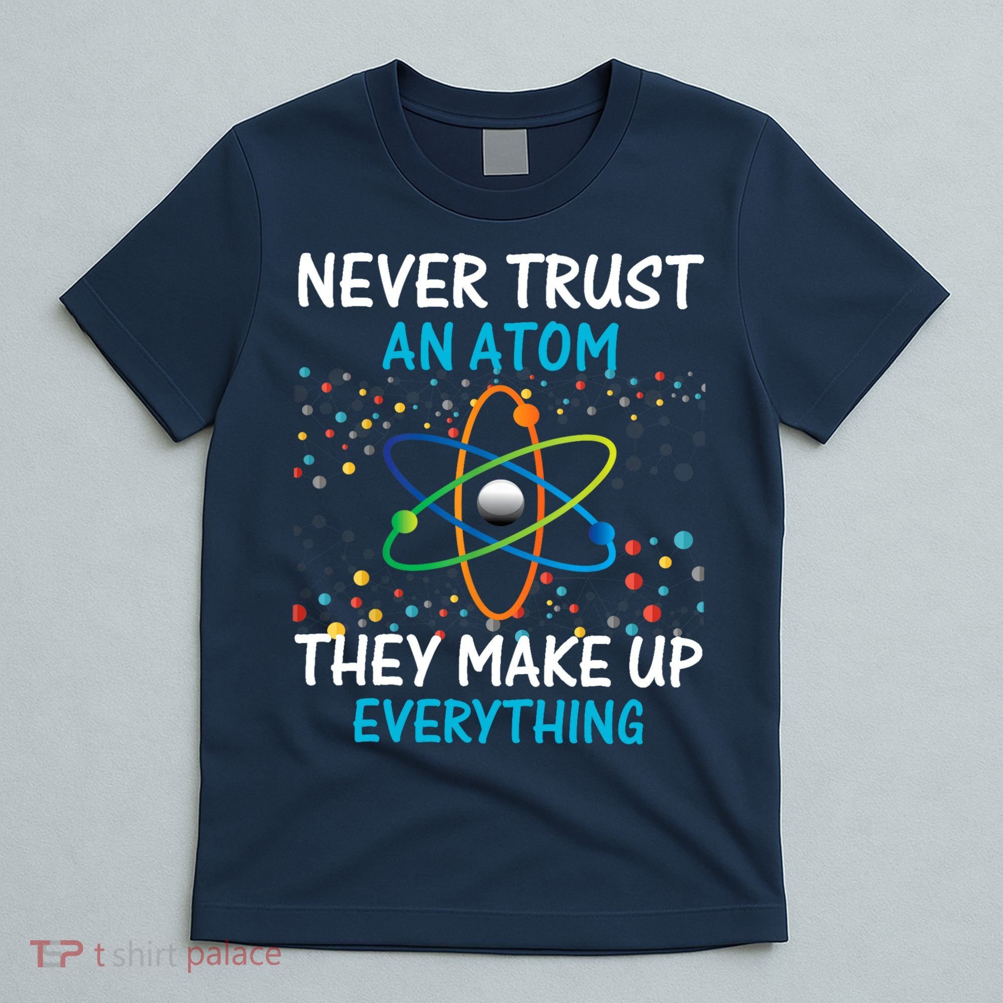 Never Trust an Atom They Make Up Everything Science T-Shirt