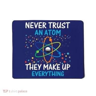 Never Trust an Atom They Make Up Everything Science Mousepad