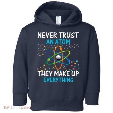 Never Trust an Atom They Make Up Everything Science Toddler Hoodie