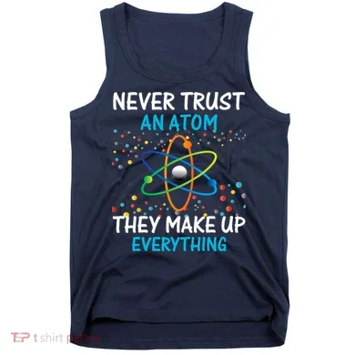 Never Trust an Atom They Make Up Everything Science Tank Top