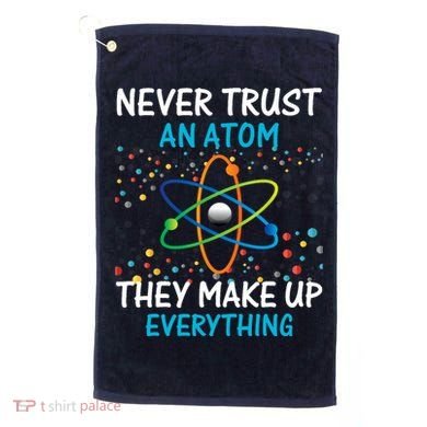 Never Trust an Atom They Make Up Everything Science Golf Towel