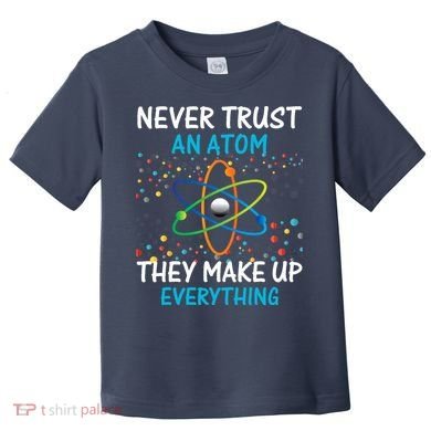 Never Trust an Atom They Make Up Everything Science Toddler T-Shirt