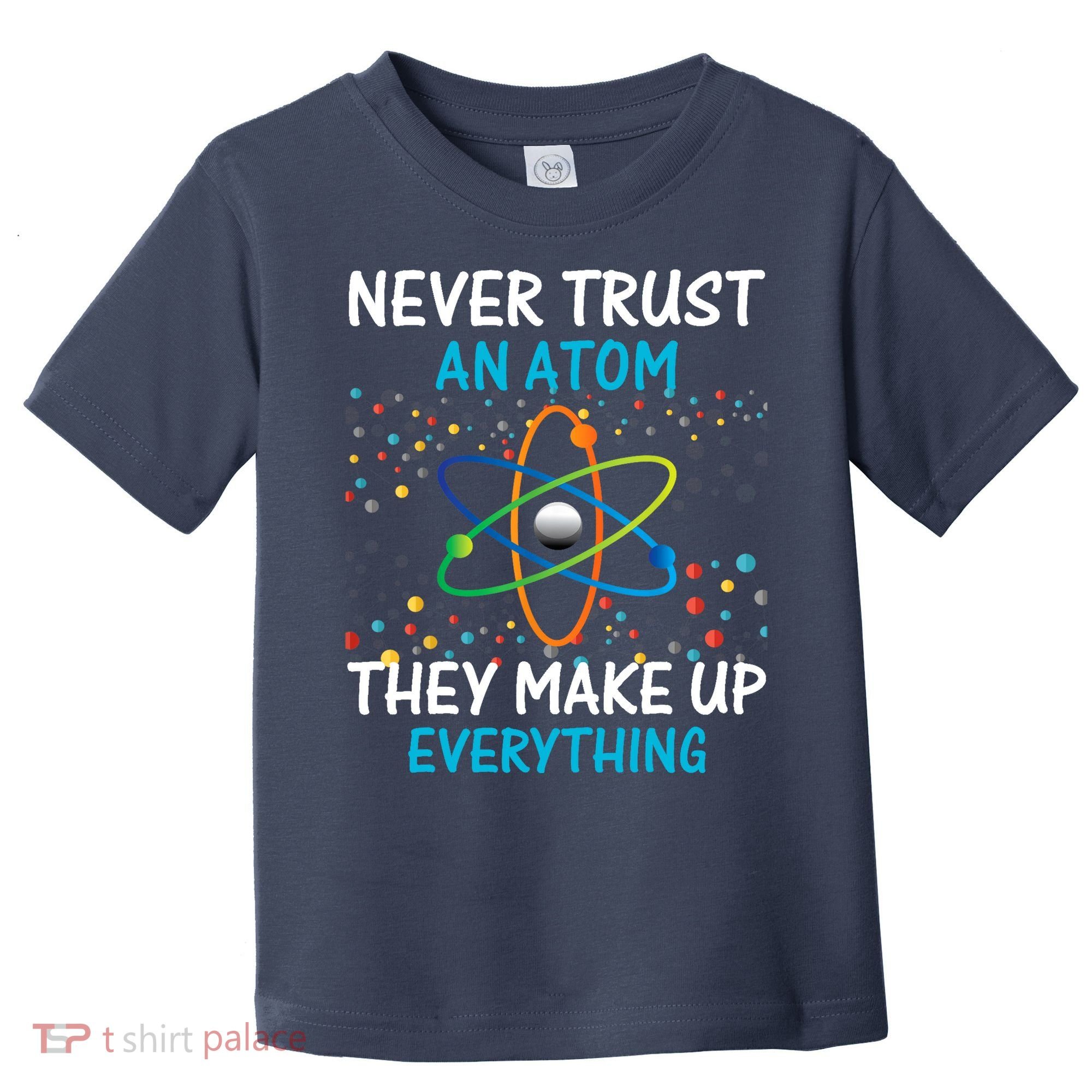 Never Trust an Atom They Make Up Everything Science Toddler T-Shirt