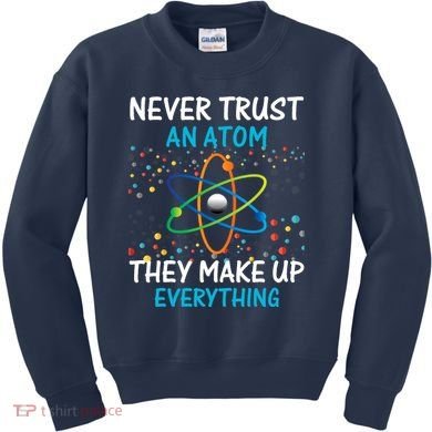 Never Trust an Atom They Make Up Everything Science Kids Sweatshirt