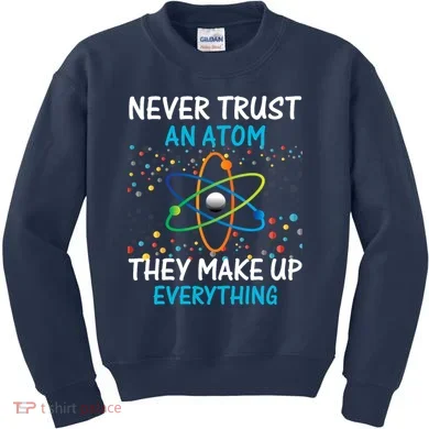 Never Trust an Atom They Make Up Everything Science Kids Sweatshirt