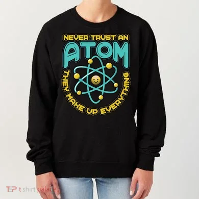 Never Trust An Atom They Make Up Everything Gift Women's Sweatshirt