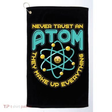 Never Trust An Atom They Make Up Everything Gift Golf Towel