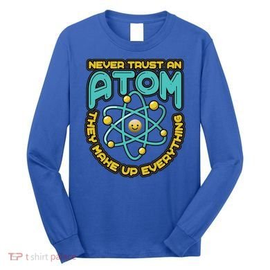 Never Trust An Atom They Make Up Everything Gift Long Sleeve Shirt