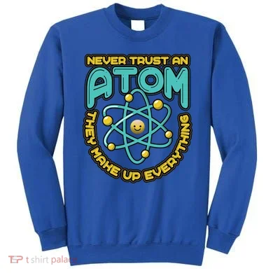 Never Trust An Atom They Make Up Everything Gift Sweatshirt