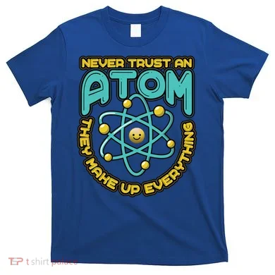 Never Trust An Atom They Make Up Everything Gift T-Shirt