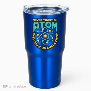 Never Trust An Atom They Make Up Everything Gift Tumbler