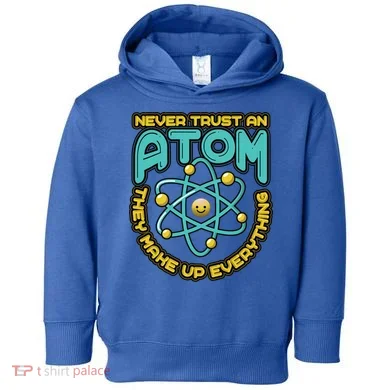 Never Trust An Atom They Make Up Everything Gift Toddler Hoodie