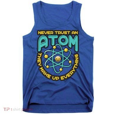 Never Trust An Atom They Make Up Everything Gift Tank Top