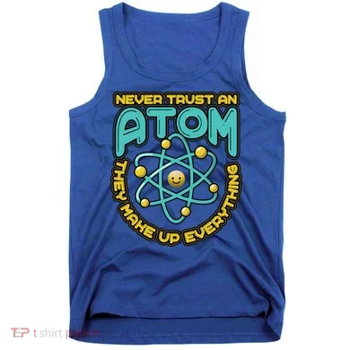 Never Trust An Atom They Make Up Everything Gift Tank Top
