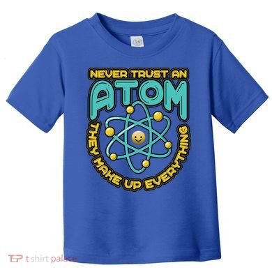 Never Trust An Atom They Make Up Everything Gift Toddler T-Shirt