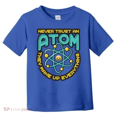 Never Trust An Atom They Make Up Everything Gift Toddler T-Shirt