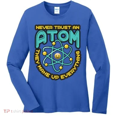 Never Trust An Atom They Make Up Everything Gift Women's Long Sleeve Shirt