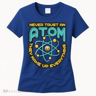 Never Trust An Atom They Make Up Everything Gift Women's T-Shirt