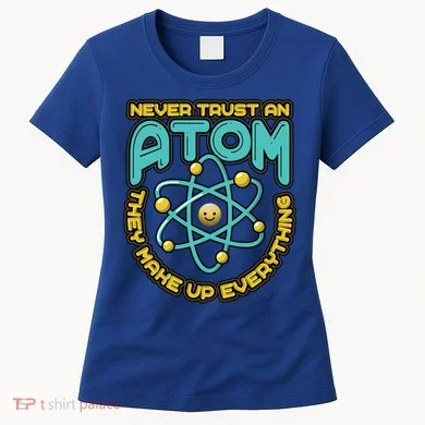 Never Trust An Atom They Make Up Everything Gift Women's T-Shirt