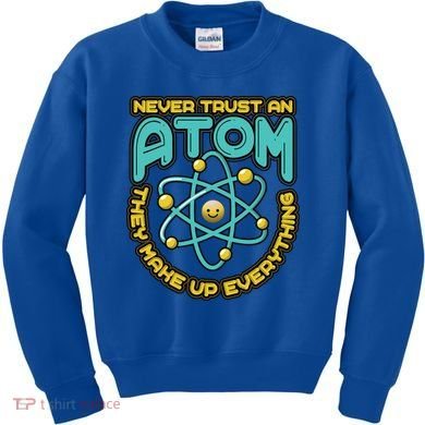 Never Trust An Atom They Make Up Everything Gift Kids Sweatshirt