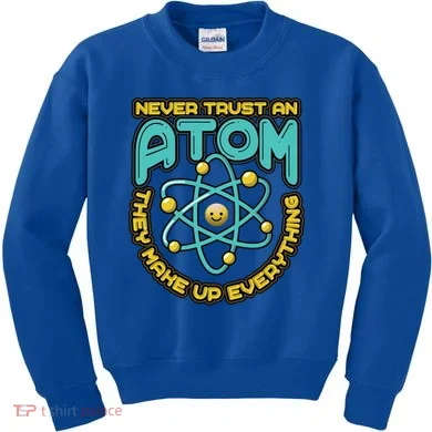Never Trust An Atom They Make Up Everything Gift Kids Sweatshirt