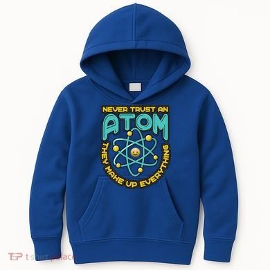 Never Trust An Atom They Make Up Everything Gift Kids Hoodie