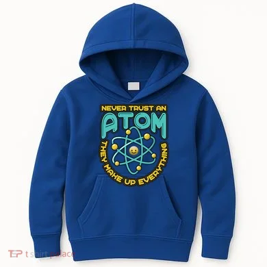 Never Trust An Atom They Make Up Everything Gift Kids Hoodie