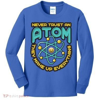 Never Trust An Atom They Make Up Everything Gift Kids Long Sleeve Shirt