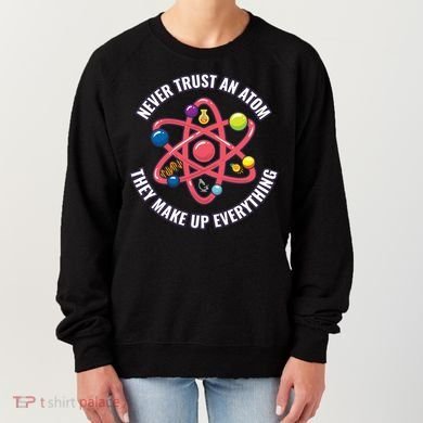 Never Trust An Atom They Make Up Everything Great Gift Women's Sweatshirt