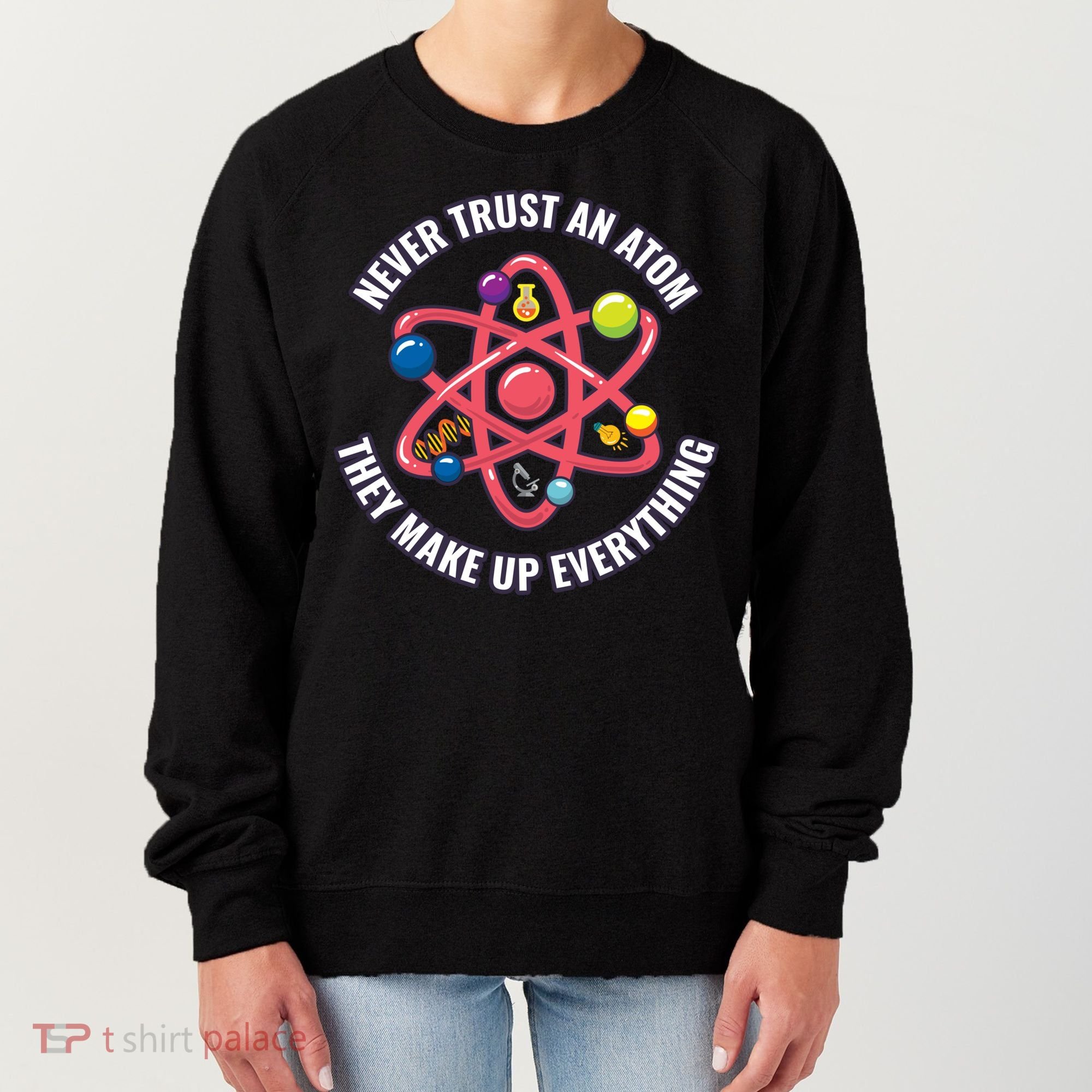 Never Trust An Atom They Make Up Everything Great Gift Women's Sweatshirt