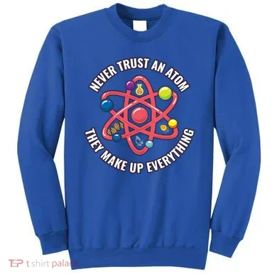 Never Trust An Atom They Make Up Everything Great Gift Sweatshirt