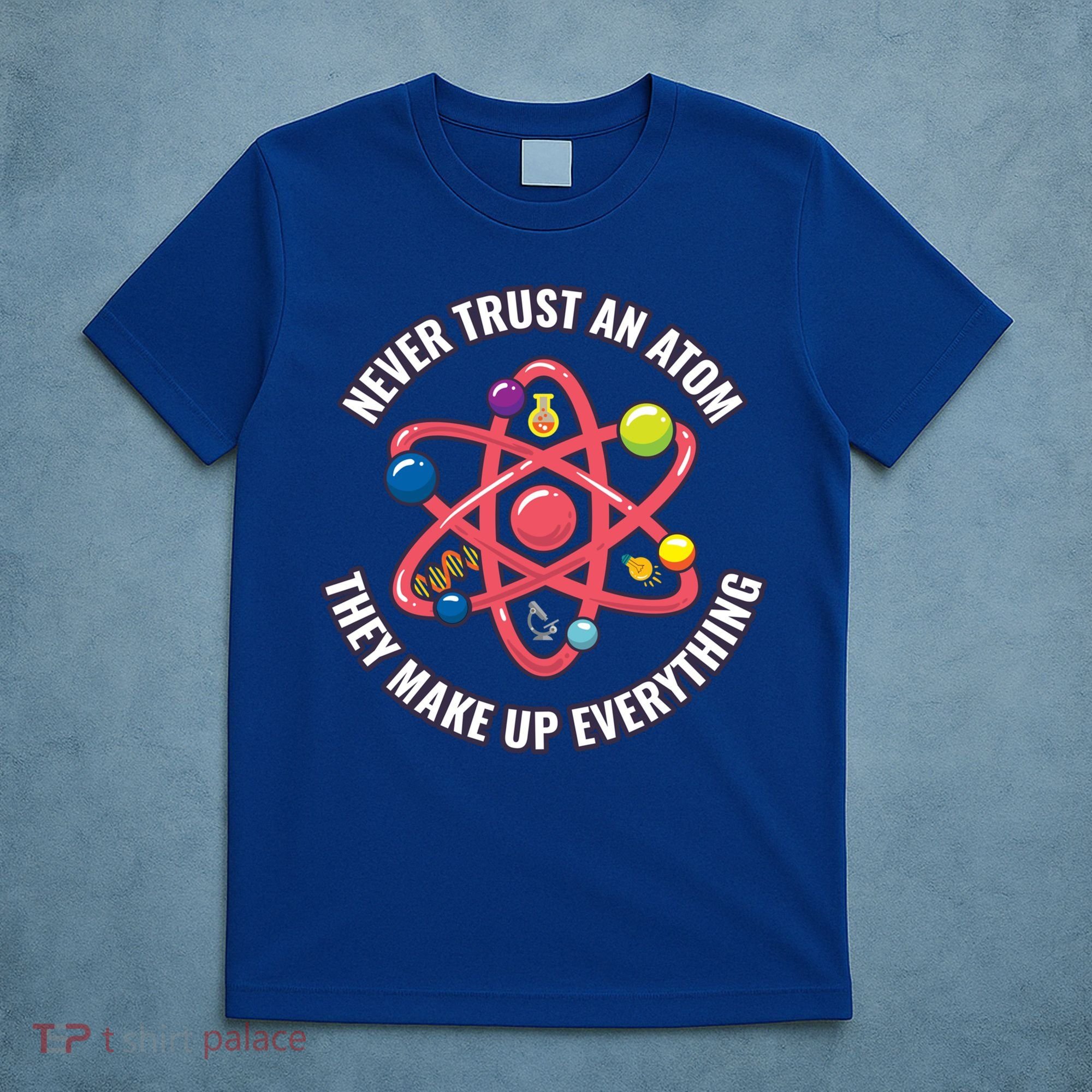 Never Trust An Atom They Make Up Everything Great Gift T-Shirt