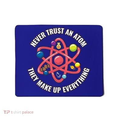 Never Trust An Atom They Make Up Everything Great Gift Mousepad