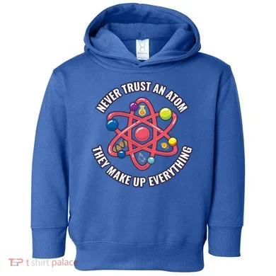Never Trust An Atom They Make Up Everything Great Gift Toddler Hoodie