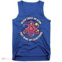 Never Trust An Atom They Make Up Everything Great Gift Tank Top thumb 0