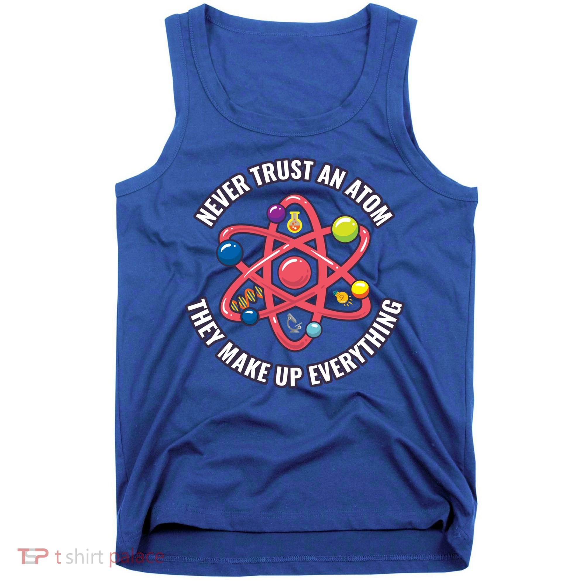 Never Trust An Atom They Make Up Everything Great Gift Tank Top