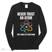 Never Trust An Atom They Make Up Everything Science Teacher Long Sleeve Shirt thumb 0