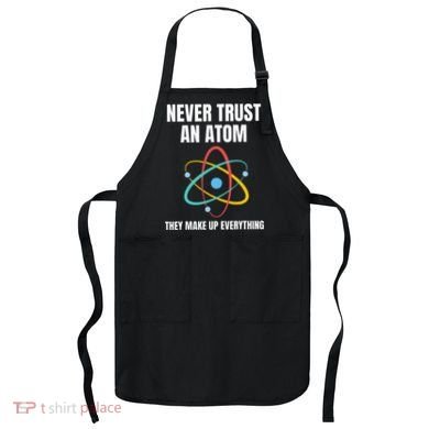 Never Trust An Atom They Make Up Everything Science Teacher Apron