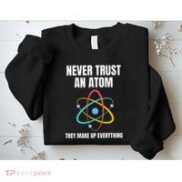 Never Trust An Atom They Make Up Everything Science Teacher Sweatshirt thumb 2