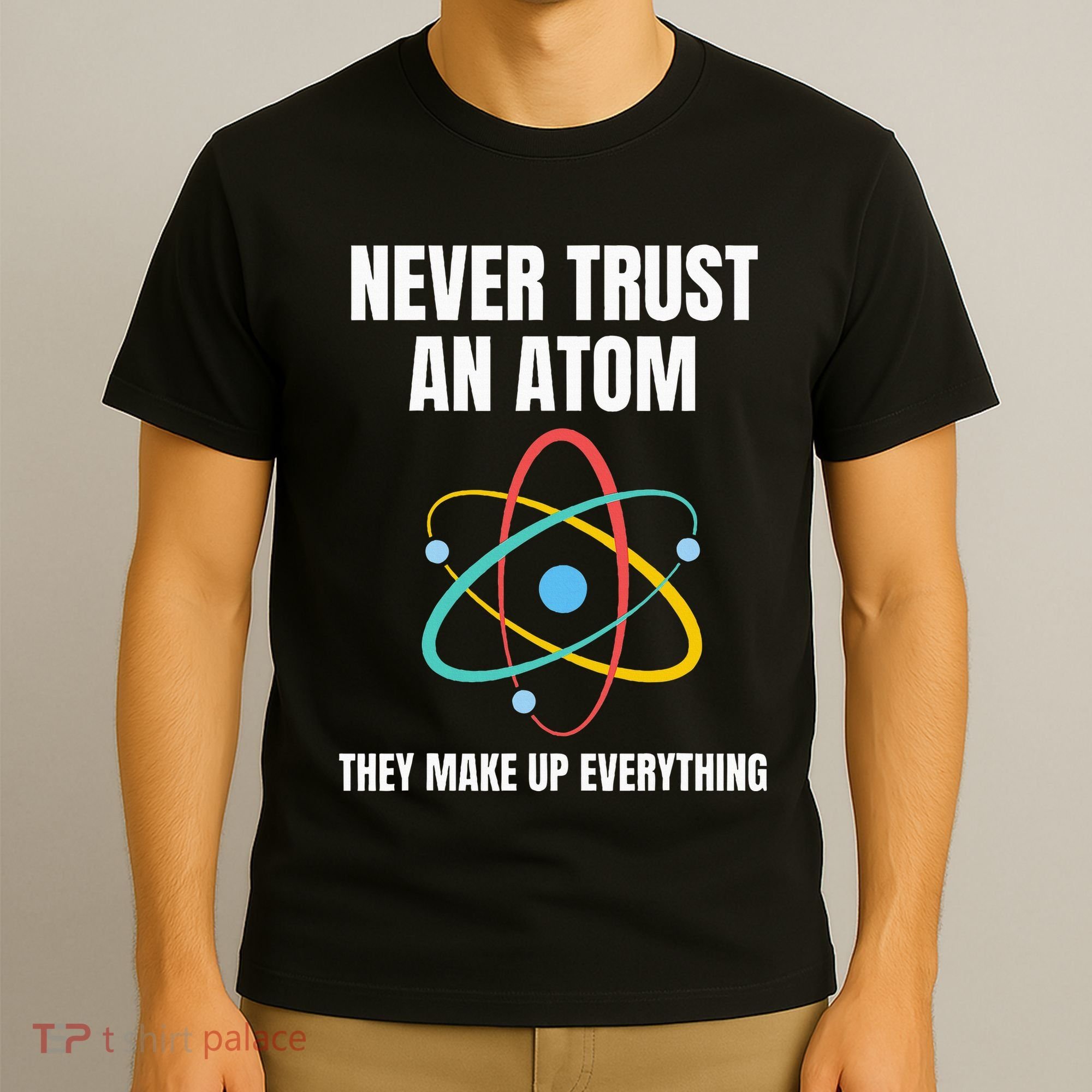 Never Trust An Atom They Make Up Everything Science Teacher T-Shirt