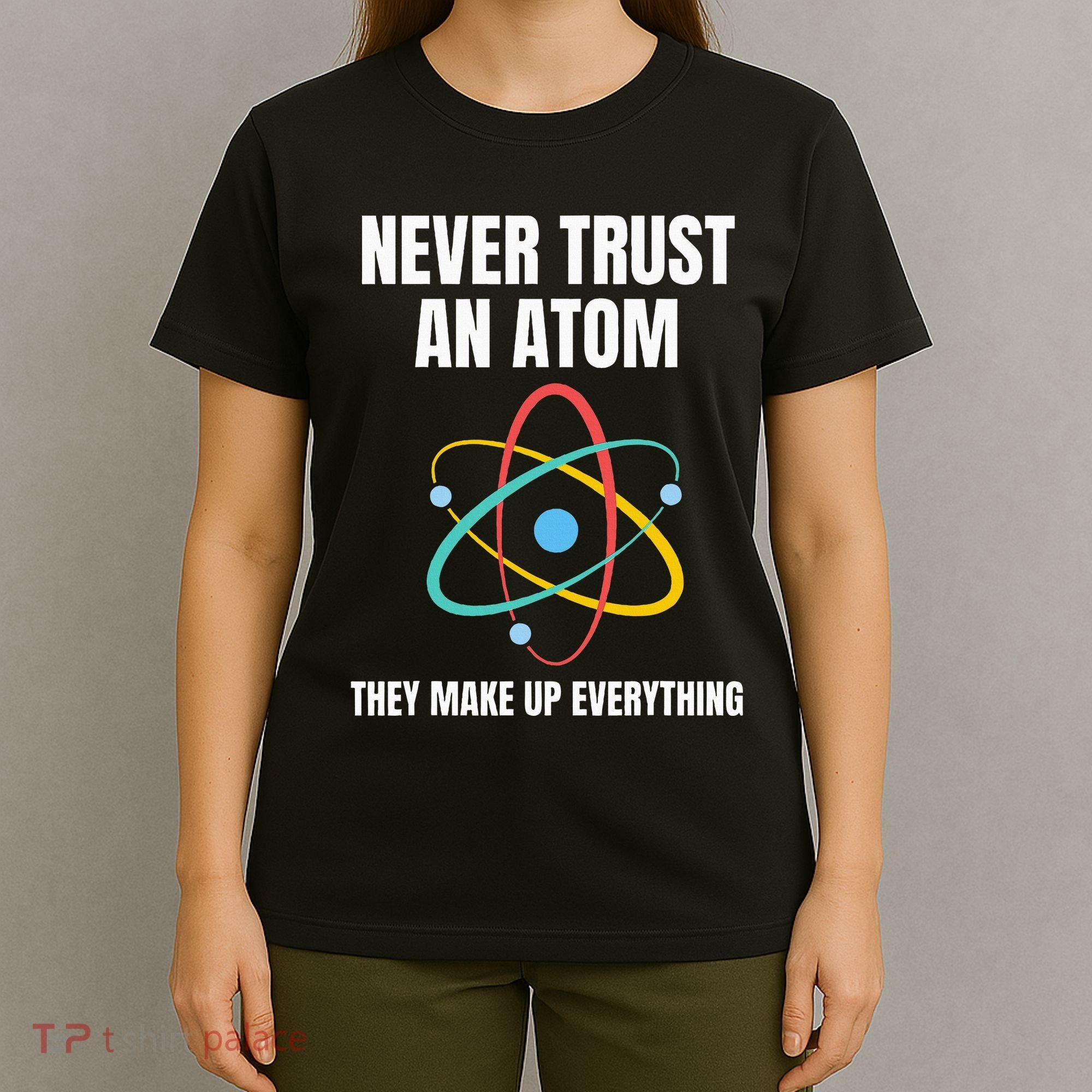 Never Trust An Atom They Make Up Everything Science Teacher T-Shirt