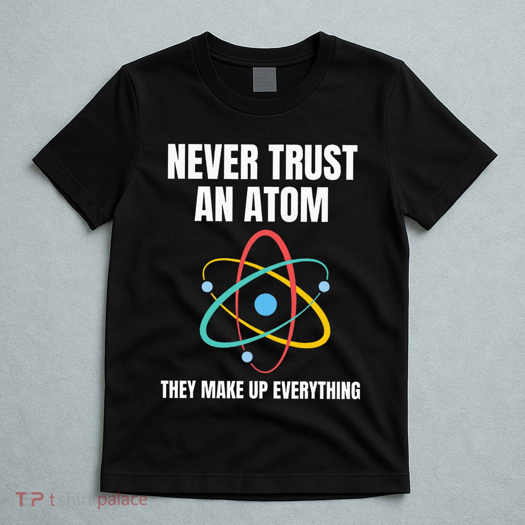Never Trust An Atom They Make Up Everything Science Teacher T-Shirt