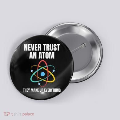Never Trust An Atom They Make Up Everything Science Teacher Button