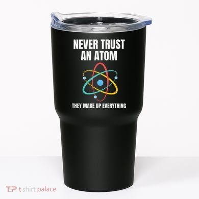 Never Trust An Atom They Make Up Everything Science Teacher Tumbler