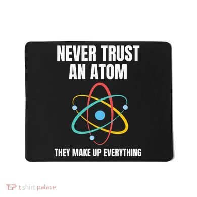 Never Trust An Atom They Make Up Everything Science Teacher Mousepad