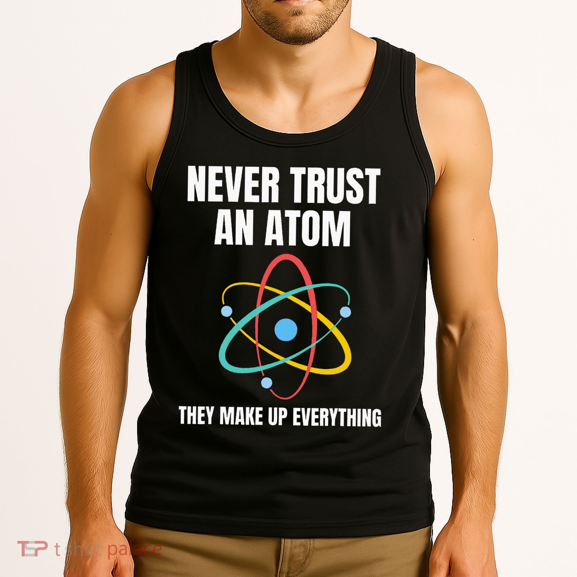 Never Trust An Atom They Make Up Everything Science Teacher Tank Top